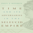 Paul J. Kosmin - Time and Its Adversaries in the Seleucid Empire (Retail)
