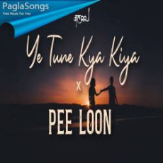 Ye Tune Kya Kiya x Pee Loon Mp3 Ye Tune Kya Kiya x Pee Loon Mp3